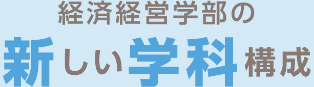 経済経営学部の新しい学科構成