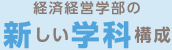 経済経営学部の新しい学科構成